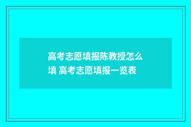 高考志愿填报陈教授怎么填 高考志愿填报一览表