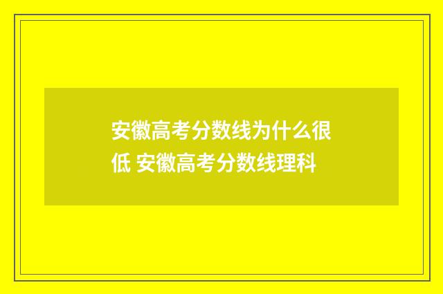 安徽高考分数线为什么很低 安徽高考分数线理科
