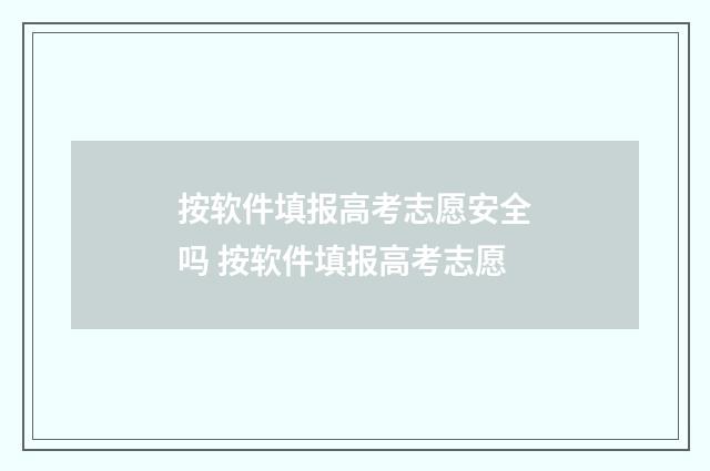 按软件填报高考志愿安全吗 按软件填报高考志愿