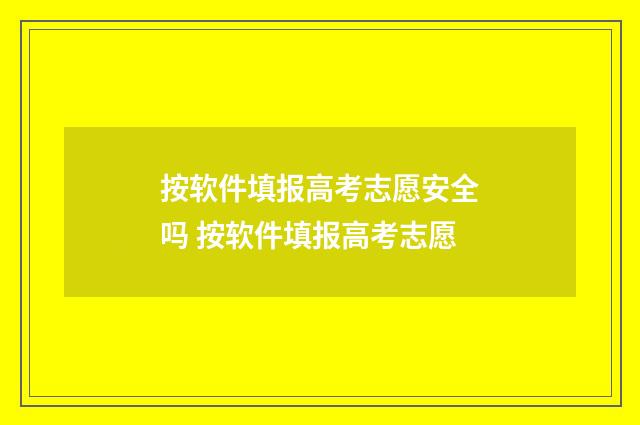 按软件填报高考志愿安全吗 按软件填报高考志愿