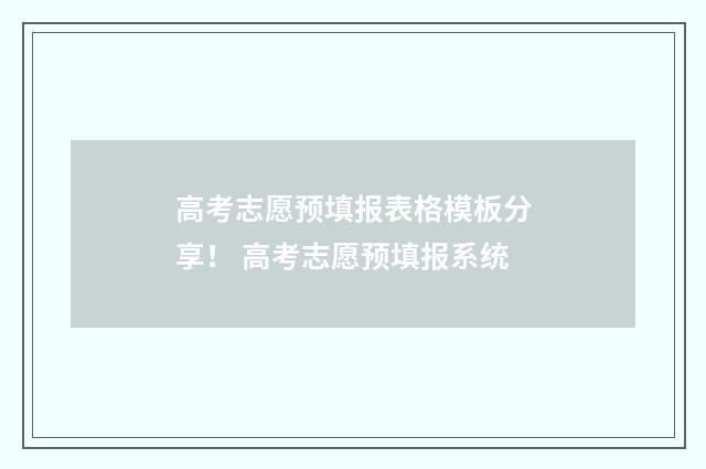 高考志愿预填报表格模板分享！ 高考志愿预填报系统