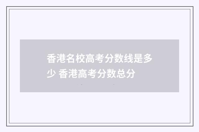 香港名校高考分数线是多少 香港高考分数总分