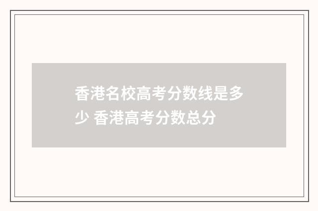 香港名校高考分数线是多少 香港高考分数总分