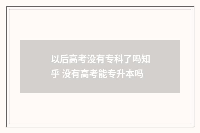 以后高考没有专科了吗知乎 没有高考能专升本吗