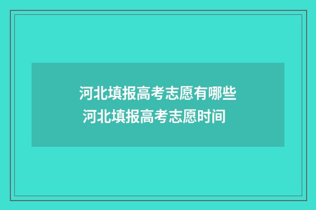 河北填报高考志愿有哪些 河北填报高考志愿时间