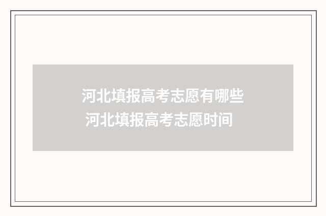 河北填报高考志愿有哪些 河北填报高考志愿时间