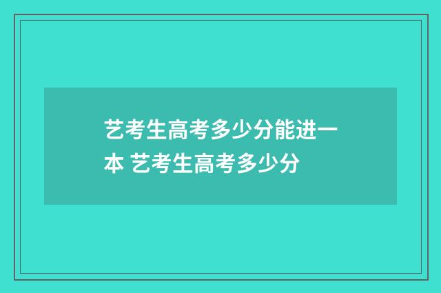 艺考生高考多少分能进一本 艺考生高考多少分