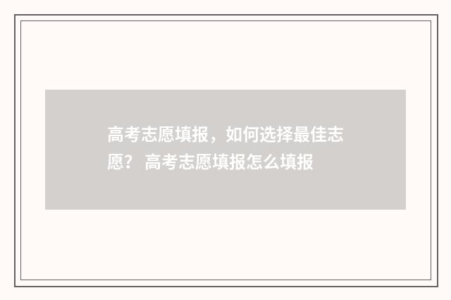 高考志愿填报，如何选择最佳志愿？ 高考志愿填报怎么填报
