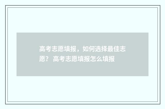 高考志愿填报，如何选择最佳志愿？ 高考志愿填报怎么填报
