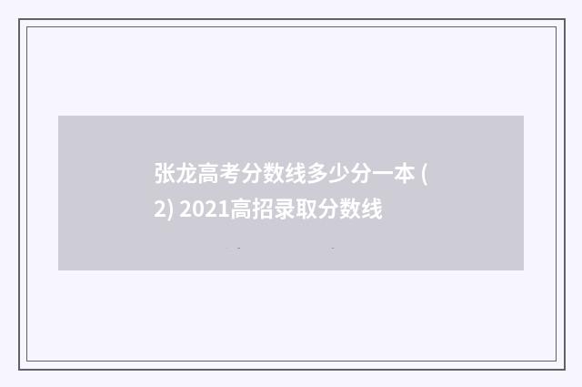 张龙高考分数线多少分一本 (2) 2021高招录取分数线