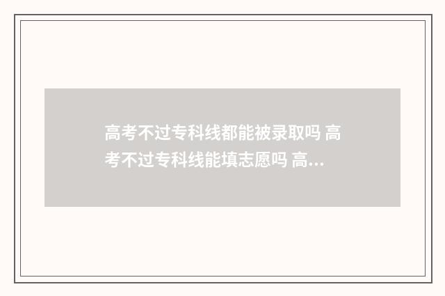 高考不过专科线都能被录取吗 高考不过专科线能填志愿吗 高考没过专科线怎么报志愿