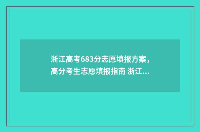 浙江高考683分志愿填报方案，高分考生志愿填报指南 浙江高考653分