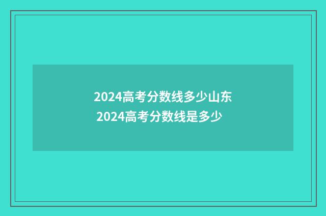 2024高考分数线多少山东 2024高考分数线是多少