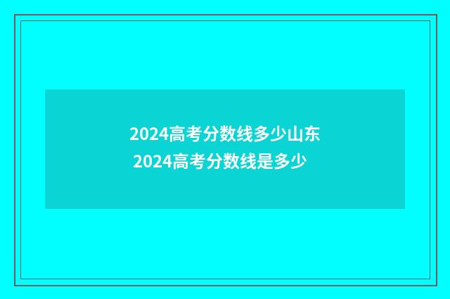 2024高考分数线多少山东 2024高考分数线是多少