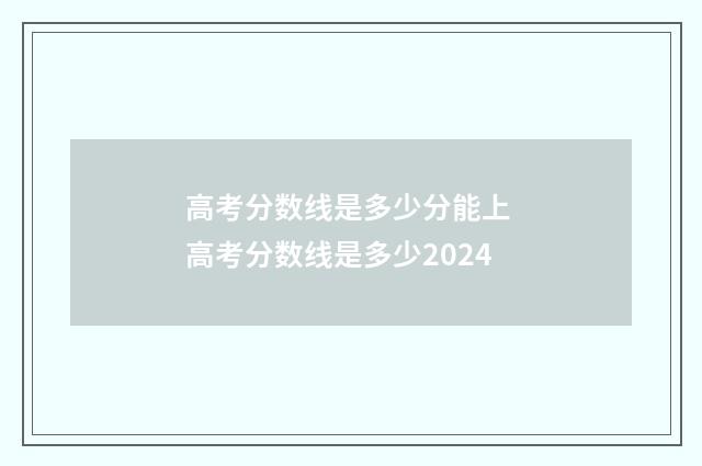 高考分数线是多少分能上 高考分数线是多少2024