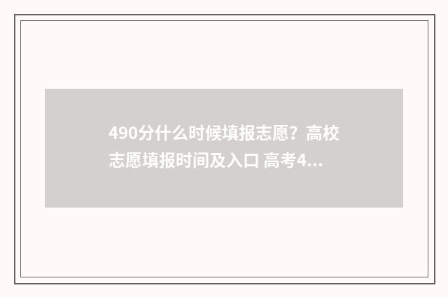 490分什么时候填报志愿？高校志愿填报时间及入口 高考490分什么概念