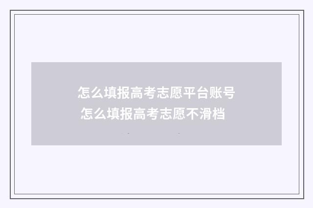 怎么填报高考志愿平台账号 怎么填报高考志愿不滑档