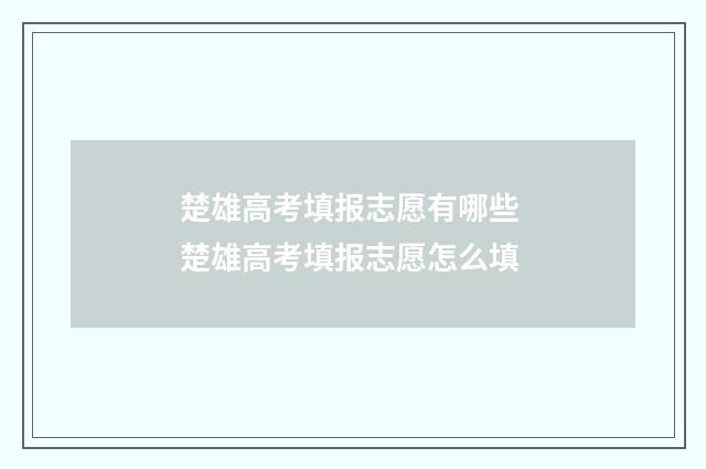 楚雄高考填报志愿有哪些 楚雄高考填报志愿怎么填