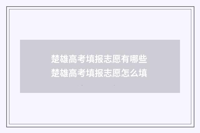 楚雄高考填报志愿有哪些 楚雄高考填报志愿怎么填