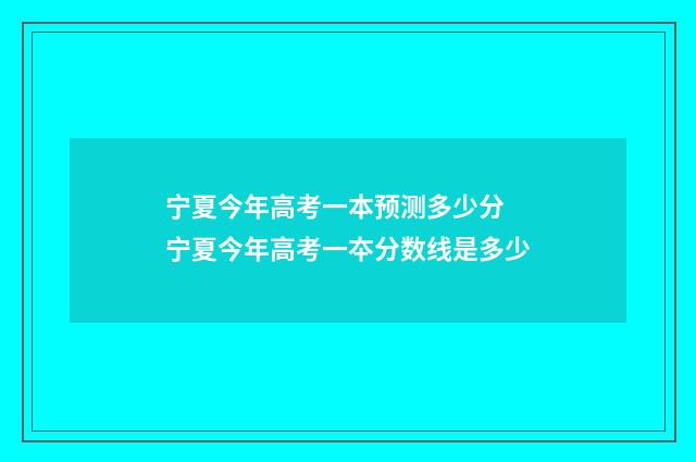 宁夏今年高考一本预测多少分 宁夏今年高考一夲分数线是多少