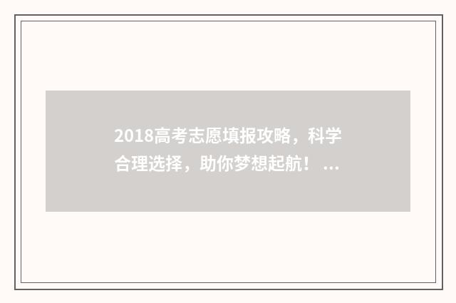 2018高考志愿填报攻略，科学合理选择，助你梦想起航！ 2018高考志愿填报表格