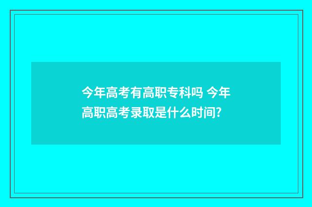 今年高考有高职专科吗 今年高职高考录取是什么时间?