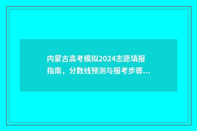 内蒙古高考模拟2024志愿填报指南，分数线预测与报考步骤分析 内蒙古高考模拟志愿填报网站