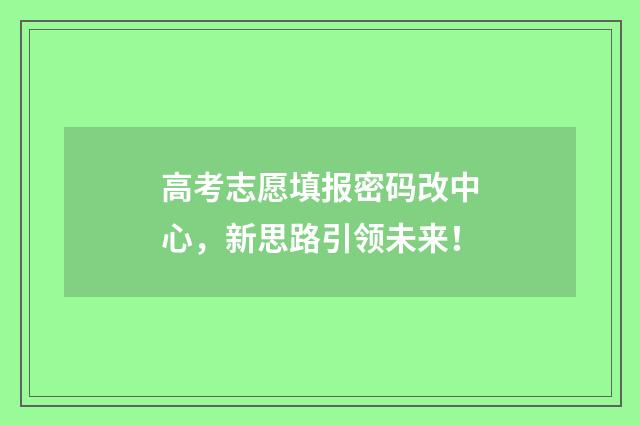 高考志愿填报密码改中心，新思路引领未来！