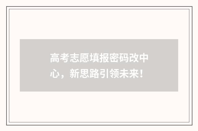 高考志愿填报密码改中心，新思路引领未来！