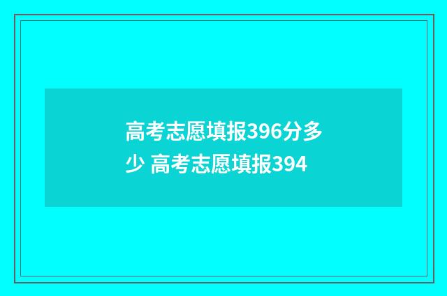 高考志愿填报396分多少 高考志愿填报394