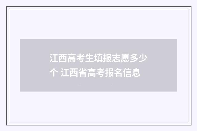 江西高考生填报志愿多少个 江西省高考报名信息
