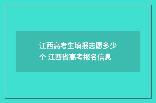 江西高考生填报志愿多少个 江西省高考报名信息