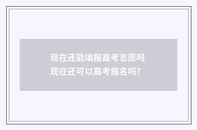 现在还能填报高考志愿吗 现在还可以高考报名吗?