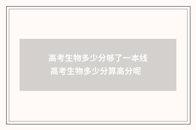 高考生物多少分够了一本线 高考生物多少分算高分呢
