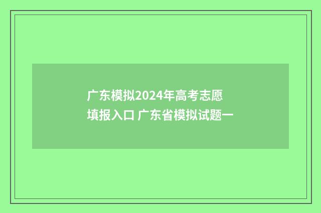 广东模拟2024年高考志愿填报入口 广东省模拟试题一