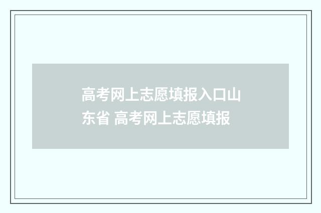 高考网上志愿填报入口山东省 高考网上志愿填报
