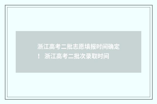 浙江高考二批志愿填报时间确定！ 浙江高考二批次录取时间