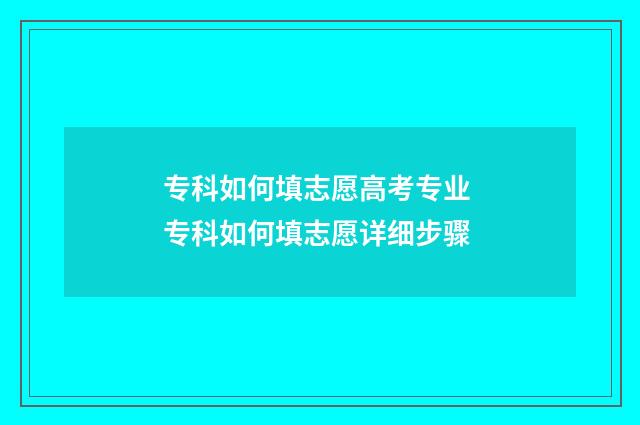 专科如何填志愿高考专业 专科如何填志愿详细步骤