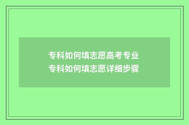 专科如何填志愿高考专业 专科如何填志愿详细步骤