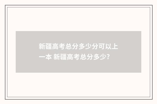 新疆高考总分多少分可以上一本 新疆高考总分多少?