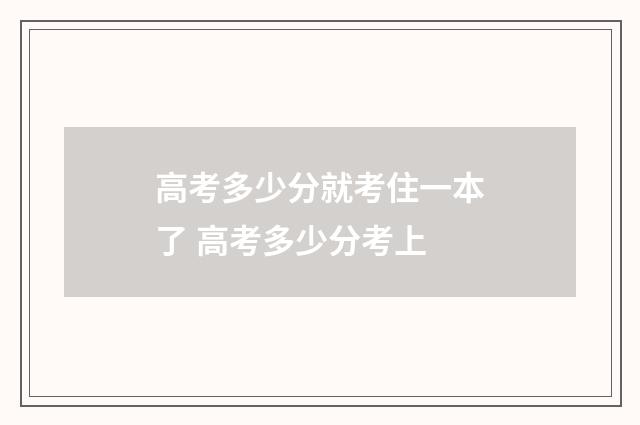 高考多少分就考住一本了 高考多少分考上