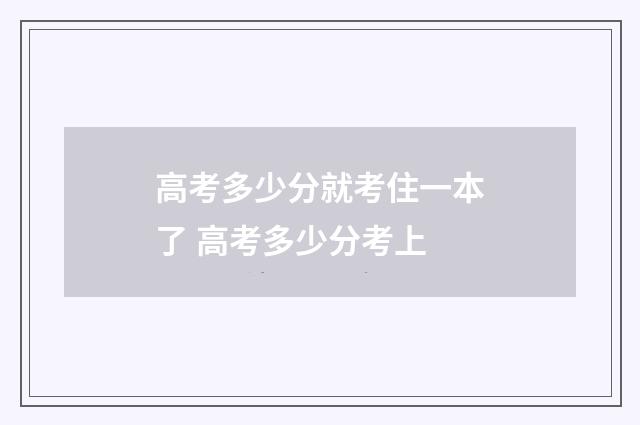 高考多少分就考住一本了 高考多少分考上