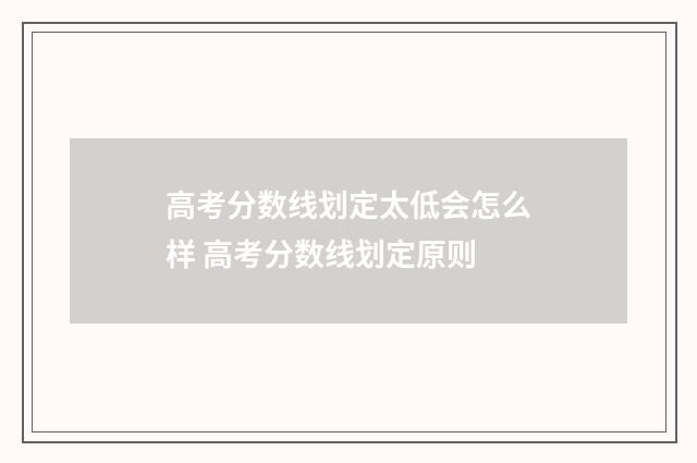 高考分数线划定太低会怎么样 高考分数线划定原则