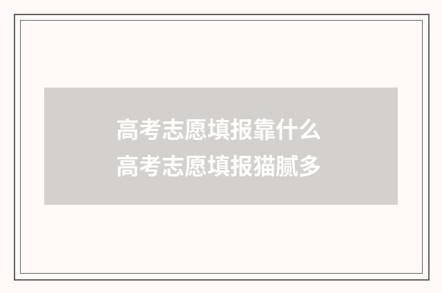 高考志愿填报靠什么 高考志愿填报猫腻多