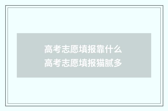 高考志愿填报靠什么 高考志愿填报猫腻多