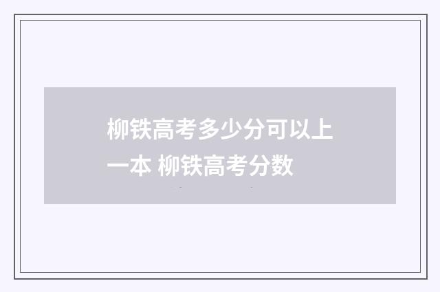 柳铁高考多少分可以上一本 柳铁高考分数