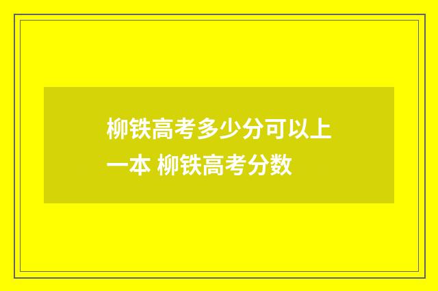 柳铁高考多少分可以上一本 柳铁高考分数