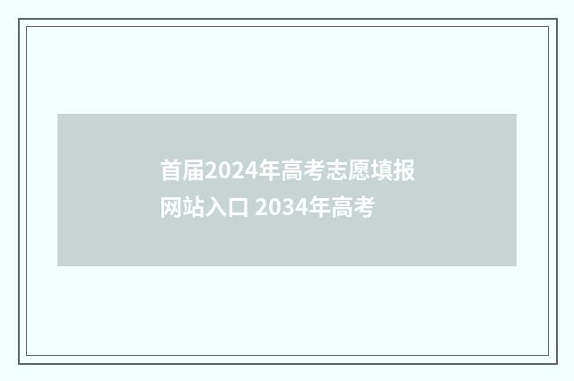 首届2024年高考志愿填报网站入口 2034年高考