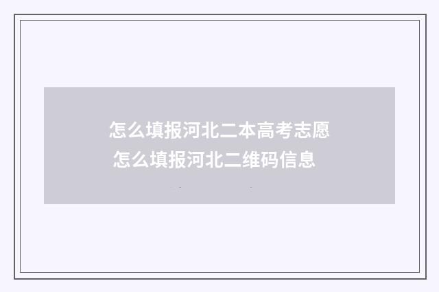 怎么填报河北二本高考志愿 怎么填报河北二维码信息