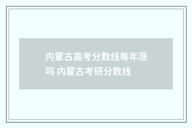 内蒙古高考分数线每年涨吗 内蒙古考研分数线